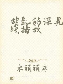 胡乱的深见君在线播放