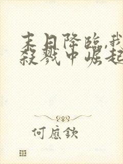 末日降临,我从杀戮中崛起全文收听