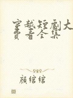 穿越短剧大全免费看全集