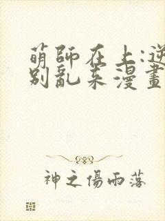 萌师在上:逆徒别乱来漫画免费