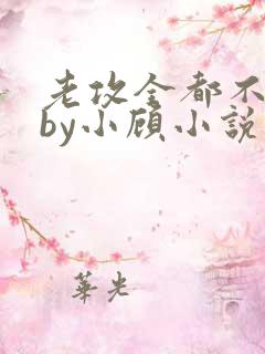 老攻全都不是人by小顾小说免费阅读下