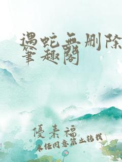 遇蛇无删除全文笔趣阁