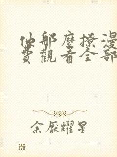 他那么撩漫画免费观看全部下拉式