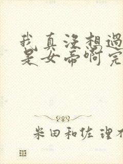 我真没想过妻子是女帝啊完整版