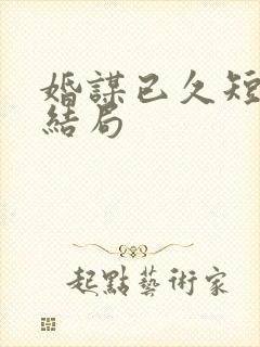 婚谋已久短剧大结局