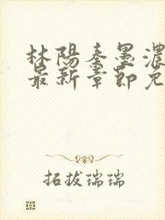 林阳秦墨浓小说最新章节免费阅读