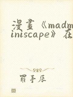 漫画《madminiscape》在哪里免费看