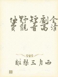 他野短剧全集免费观看高清