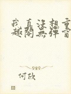 我真没想重生笔趣阁无弹窗