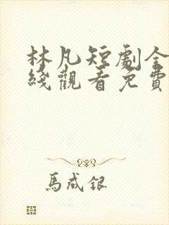 林凡短剧全集在线观看免费