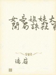 女帝姐妹太诱惑 开局诛杀穿越者