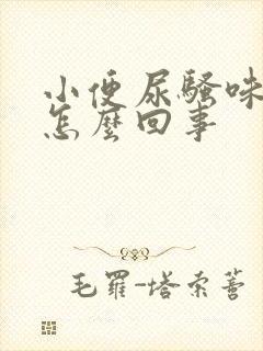 小便尿骚味重是怎么回事