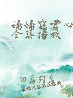 娇娇窃君心短剧全集播放