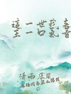 这一世我来当家主一口气看完