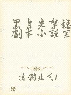 黑月光拿稳be剧本小说完整版txt