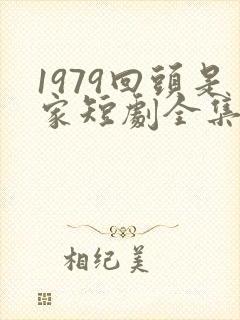 1979回头是家短剧全集在线观看
