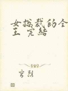 女总裁的全能兵王 完结