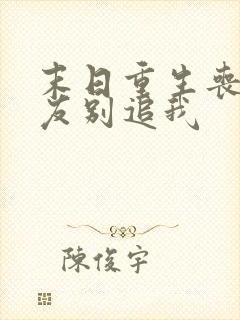 末日重生丧尸男友别追我