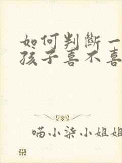 如何判断一个女孩子喜不喜欢你