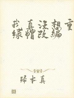 我真没想重生啊绿帽改编