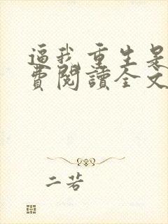 逼我重生是吧免费阅读全文免费阅读正版