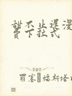 甜不止迟漫画免费下拉式