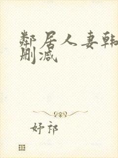 邻居人妻韩漫无删减