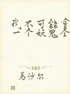 我不可能会怜惜一个妖鬼全本小说阅读