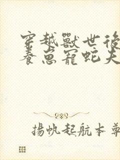 穿越兽世后种田养崽宠蛇夫把