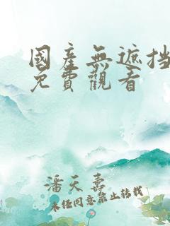 国产无遮挡在线免费观看