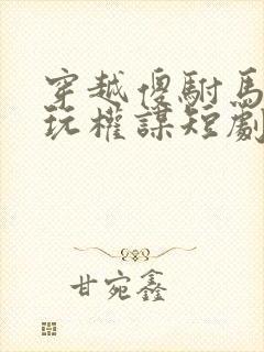 穿越傻驸马,他玩权谋短剧