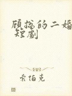 顾总的二婚甜妻 短剧