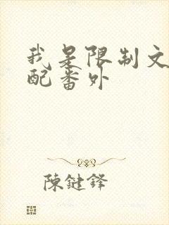 我是限制文的女配番外