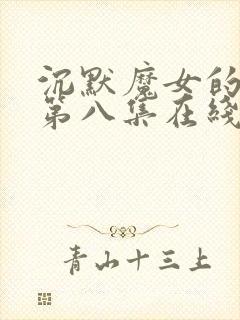 沉默魔女的秘密第八集在线观看