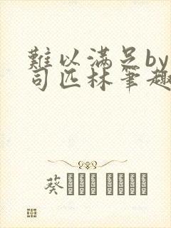 难以满足by阿司匹林笔趣阁