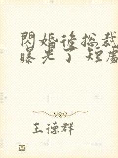 闪婚后总裁身份曝光了 短剧