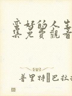 蛮好的人生40集免费观看完整版