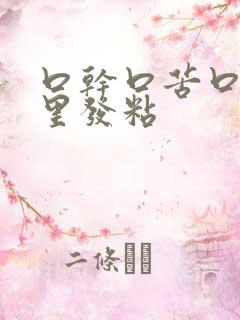 口干口苦口臭嘴里发粘