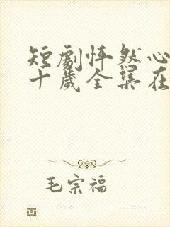 短剧怦然心动五十岁全集在线观看