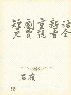 短剧重新活一次免费观看全集