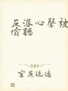 反派心声被女主偷听