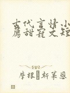 古代言情小说推荐甜宠文短篇