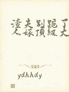 渣夫别跪了,夫人嫁顶级大佬全文