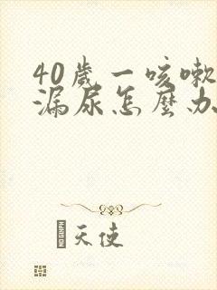 40岁一咳嗽就漏尿怎么办