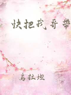 快把我哥带走4