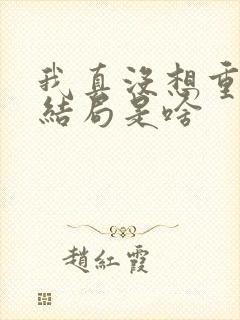 我真没想重生啊结局是啥