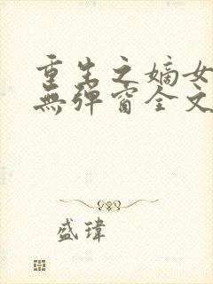 重生之嫡女祸妃无弹窗全文免费阅读