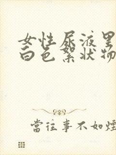 女性尿液里面有白色絮状物是什么原因