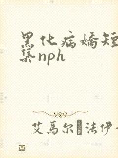 黑化病娇短篇合集nph