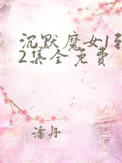 沉默魔女1到12集全免费